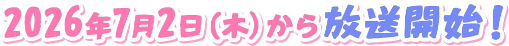 2026年7月2日(木)から放送開始!