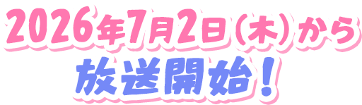 2026年7月2日(木)から放送開始!
